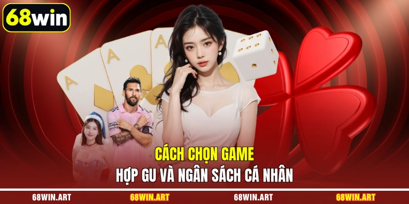 Cách chọn game hợp gu và ngân sách cá nhân